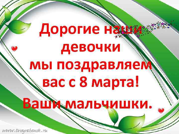 Дорогие наши девочки мы поздравляем вас с 8 марта! Ваши мальчишки. 