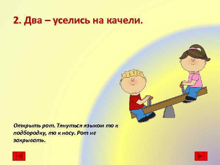 2. Два – уселись на качели. Открыть рот. Тянуться языком то к подбородку, то