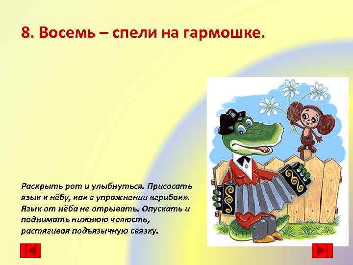 8. Восемь – спели на гармошке. Раскрыть рот и улыбнуться. Присосать язык к нёбу,