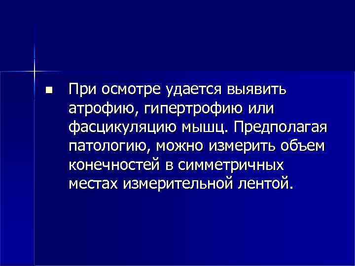  При осмотре удается выявить атрофию, гипертрофию или фасцикуляцию мышц. Предполагая патологию, можно измерить