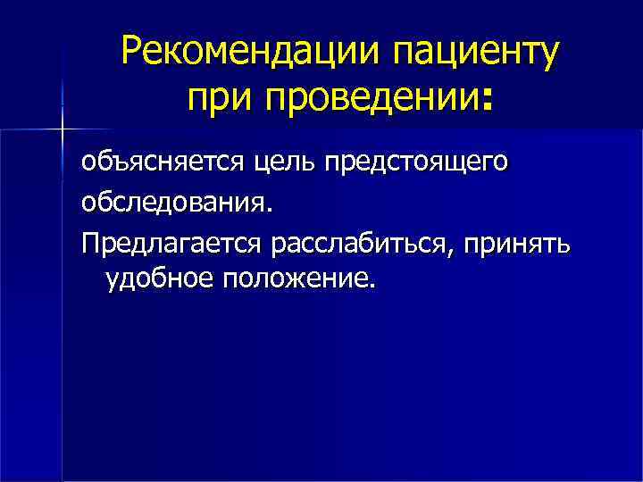 Рекомендации пациенту при проведении: объясняется цель предстоящего обследования. Предлагается расслабиться, принять удобное положение. 