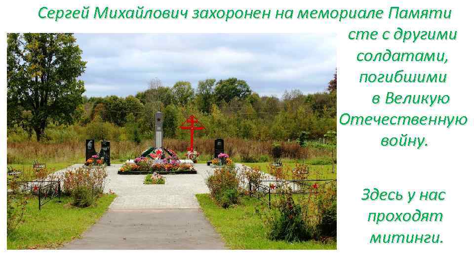 Сергей Михайлович захоронен на мемориале Памяти сте с другими солдатами, погибшими в Великую Отечественную