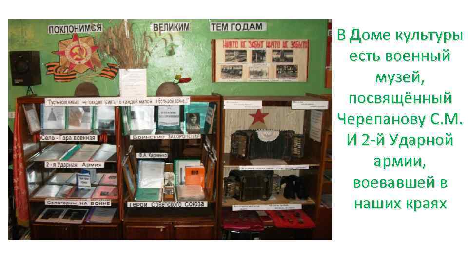 В Доме культуры есть военный музей, посвящённый Черепанову С. М. И 2 -й Ударной