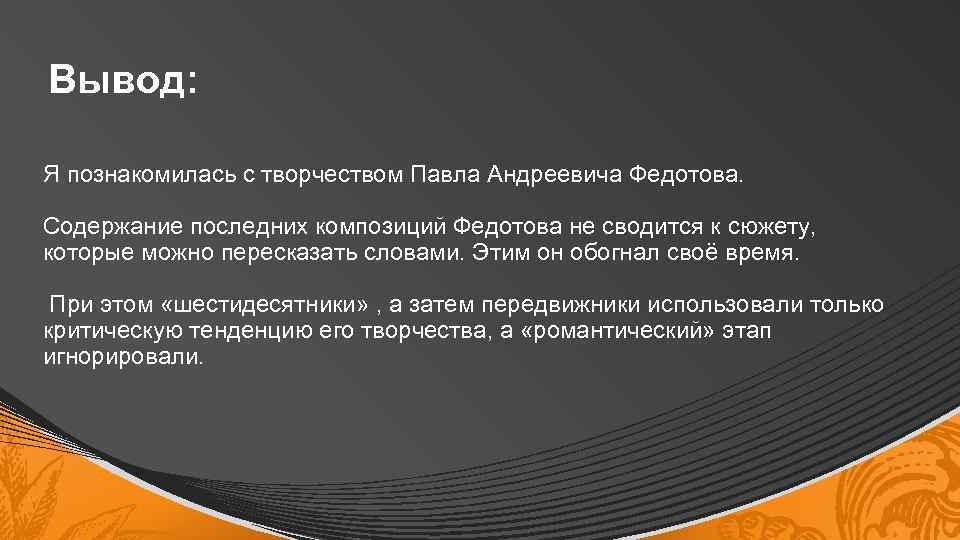 Вывод: Я познакомилась с творчеством Павла Андреевича Федотова. Содержание последних композиций Федотова не сводится