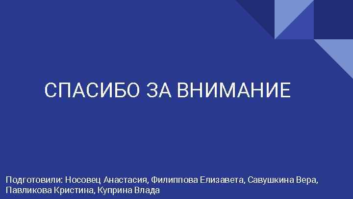 СПАСИБО ЗА ВНИМАНИЕ Подготовили: Носовец Анастасия, Филиппова Елизавета, Савушкина Вера, Павликова Кристина, Куприна Влада