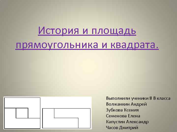 История и площадь прямоугольника и квадрата. Выполнили ученики 8 В класса Волжанкин Андрей Зубкова