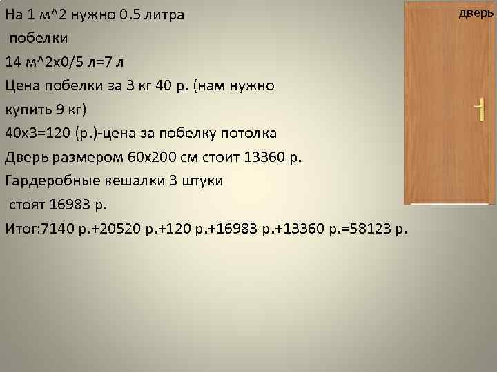 На 1 м^2 нужно 0. 5 литра побелки 14 м^2 x 0/5 л=7 л