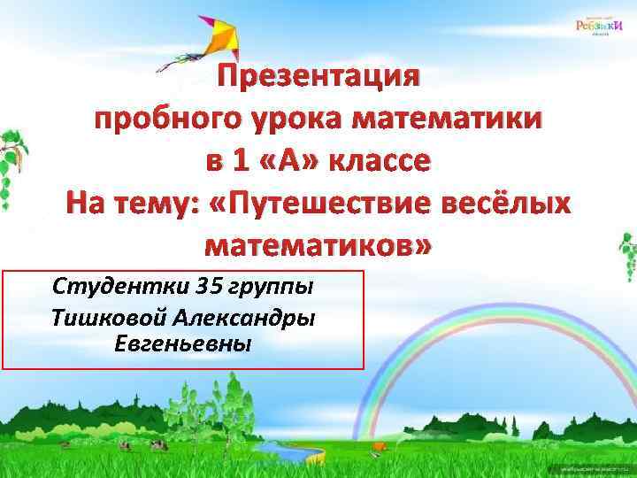 Презентация пробного урока математики в 1 «А» классе На тему: «Путешествие весёлых математиков» Студентки