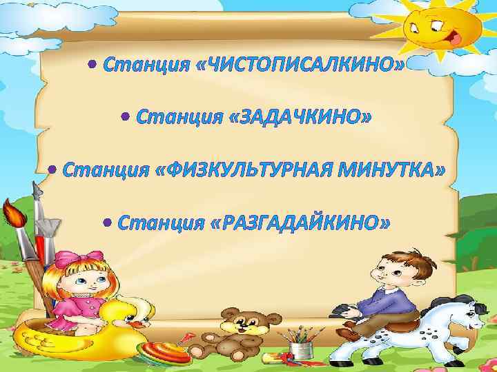  • Станция «ЧИСТОПИСАЛКИНО» • Станция «ЗАДАЧКИНО» • Станция «ФИЗКУЛЬТУРНАЯ МИНУТКА» • Станция «РАЗГАДАЙКИНО»