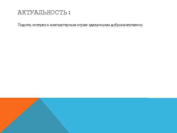 АКТУАЛЬНОСТЬ: Поднять интерес к компьютерным играм сделанными доброкачественно 