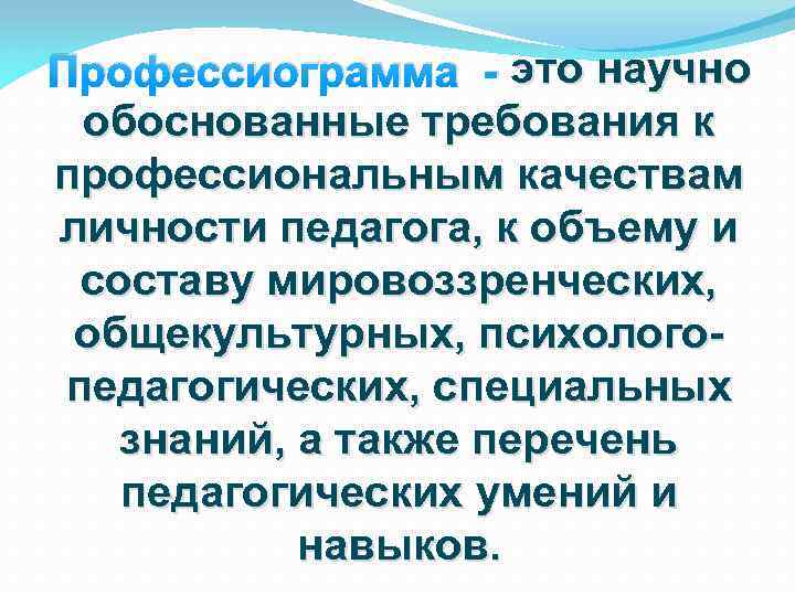 Профессиограмма - это научно обоснованные требования к профессиональным качествам личности педагога, к объему и
