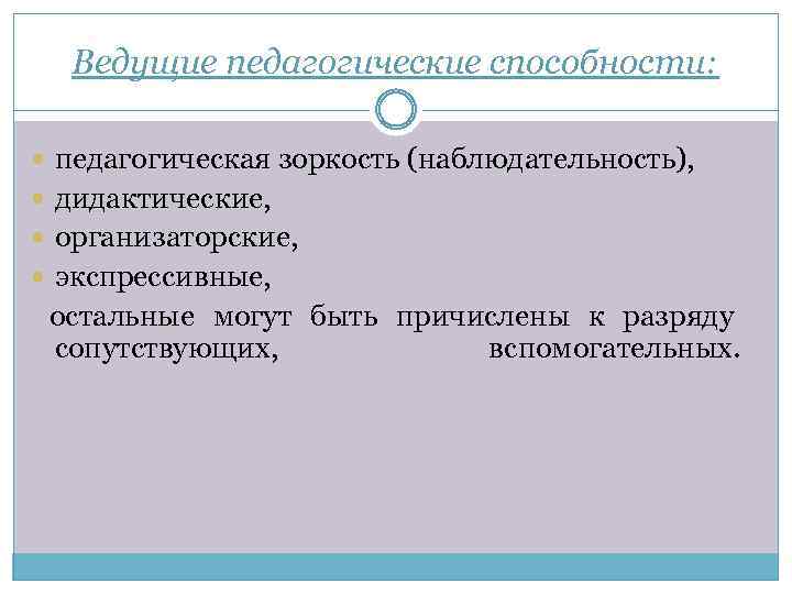 Ведущие педагогические способности: педагогическая зоркость (наблюдательность), дидактические, организаторские, экспрессивные, остальные могут быть причислены к