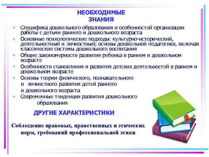 НЕОБХОДИМЫЕ ЗНАНИЯ • • • Специфика дошкольного образования и особенностей организации работы с детьми