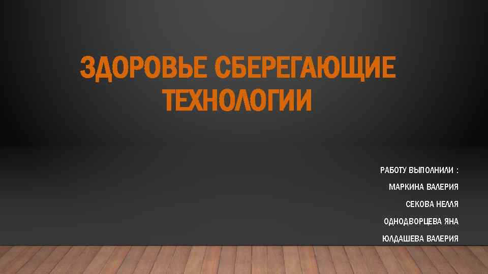 ЗДОРОВЬЕ СБЕРЕГАЮЩИЕ ТЕХНОЛОГИИ РАБОТУ ВЫПОЛНИЛИ : МАРКИНА ВАЛЕРИЯ СЕКОВА НЕЛЛЯ ОДНОДВОРЦЕВА ЯНА ЮЛДАШЕВА ВАЛЕРИЯ