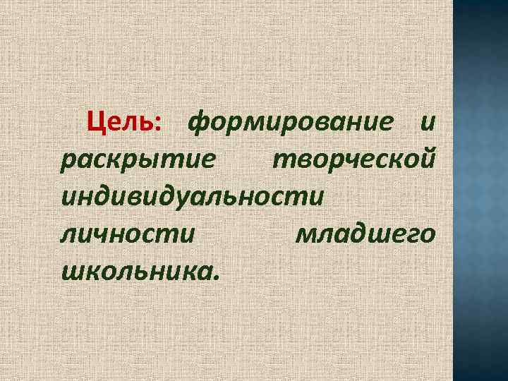 Цель: формирование и раскрытие творческой индивидуальности личности младшего школьника. 