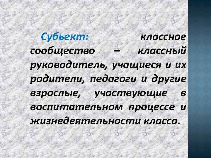 Субьект: классное сообщество – классный руководитель, учащиеся и их родители, педагоги и другие взрослые,