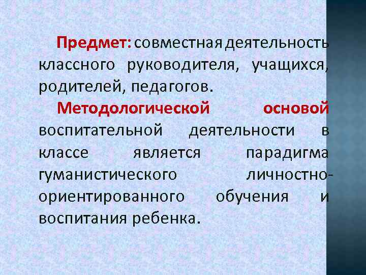 Предмет: совместная деятельность классного руководителя, учащихся, родителей, педагогов. Методологической основой воспитательной деятельности в классе