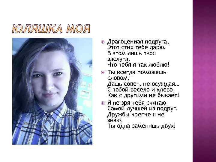  Драгоценная подруга, Этот стих тебе дарю! В этом лишь твоя заслуга, Что тебя