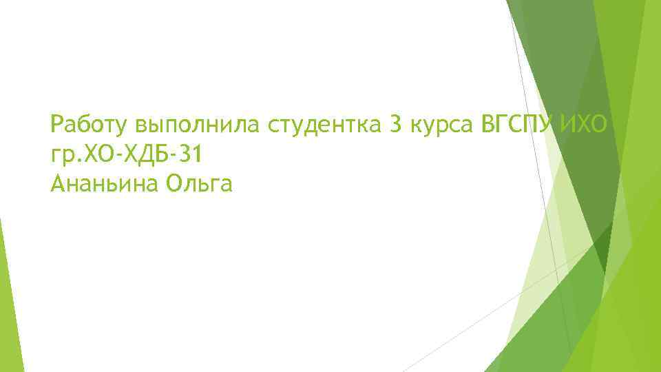 Работу выполнила студентка 3 курса ВГСПУ ИХО гр. ХО-ХДБ-31 Ананьина Ольга 