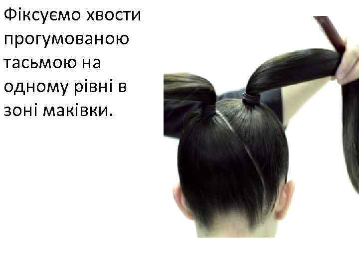 Фіксуємо хвости прогумованою тасьмою на одному рівні в зоні маківки. 