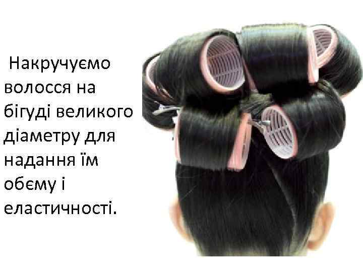 Накручуємо волосся на бігуді великого діаметру для надання їм обєму і еластичності. 