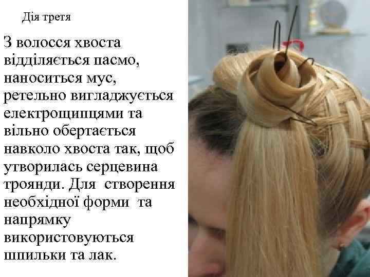 Дія третя З волосся хвоста відділяється пасмо, наноситься мус, ретельно вигладжується електрощипцями та вільно