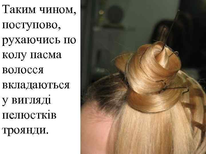 Таким чином, поступово, рухаючись по колу пасма волосся вкладаються у вигляді пелюстків троянди. 