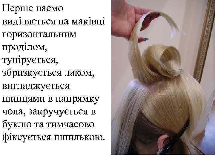 Перше пасмо виділяється на маківці горизонтальним проділом, тупірується, збризкується лаком, вигладжується щипцями в напрямку
