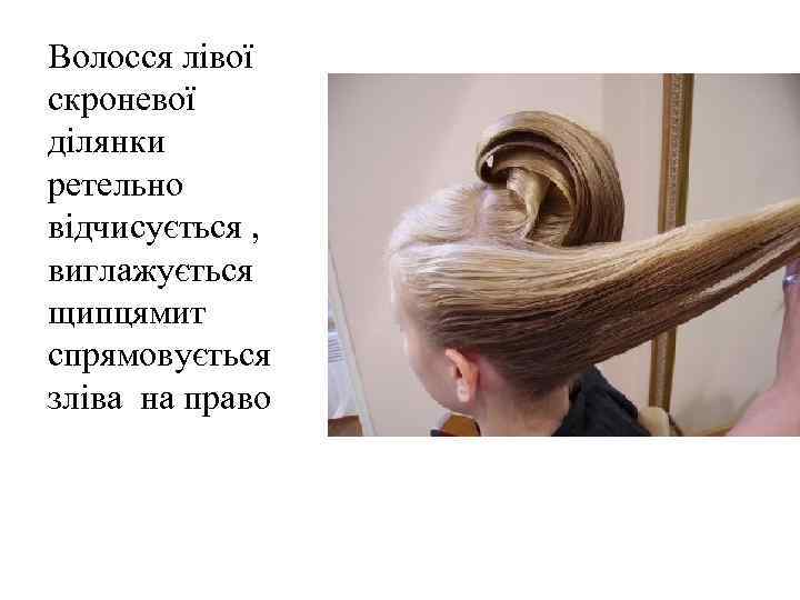 Волосся лівої скроневої ділянки ретельно відчисується , виглажується щипцямит спрямовується зліва на право 