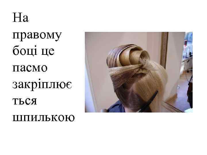 На правому боці це пасмо закріплює ться шпилькою 