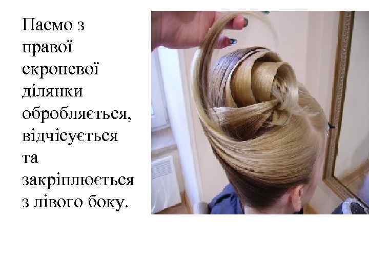 Пасмо з правої скроневої ділянки обробляється, відчісується та закріплюється з лівого боку. 