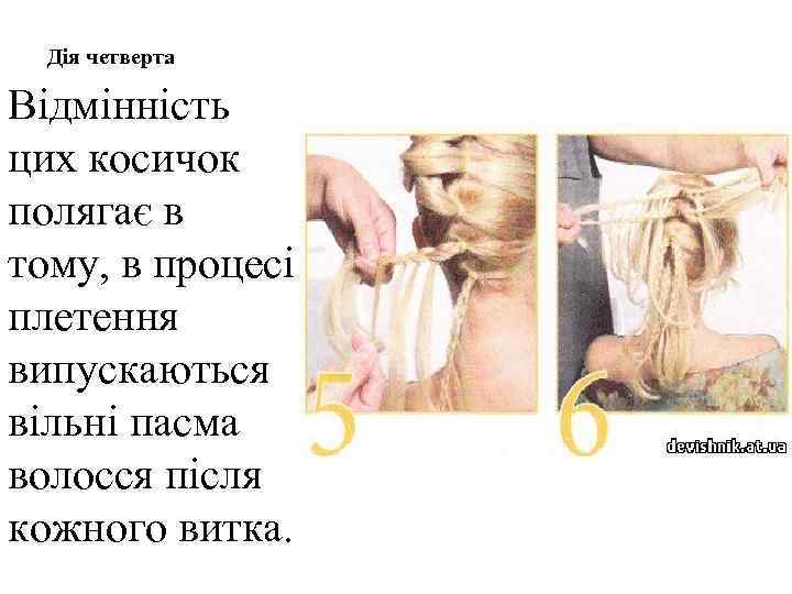 Дія четверта Відмінність цих косичок полягає в тому, в процесі плетення випускаються вільні пасма