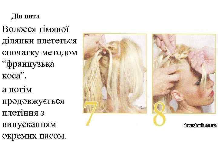 Дія пята Волосся тімяної ділянки плететься спочатку методом “французька коса”, а потім продовжується плетіння