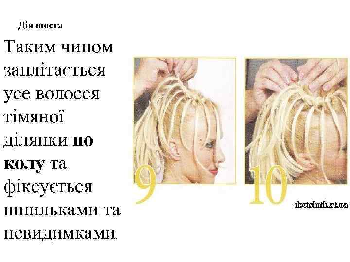 Дія шоста Таким чином заплітається усе волосся тімяної ділянки по колу та фіксується шпильками