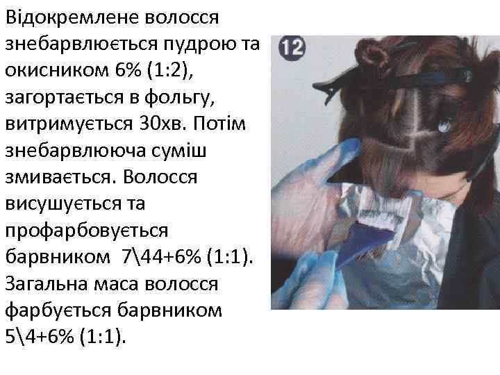 Відокремлене волосся знебарвлюється пудрою та окисником 6% (1: 2), загортається в фольгу, витримується 30