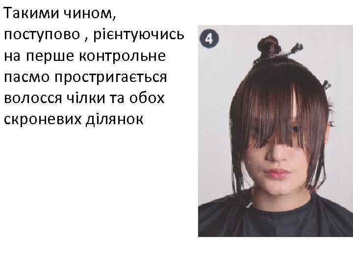 Такими чином, поступово , рієнтуючись на перше контрольне пасмо простригається волосся чілки та обох