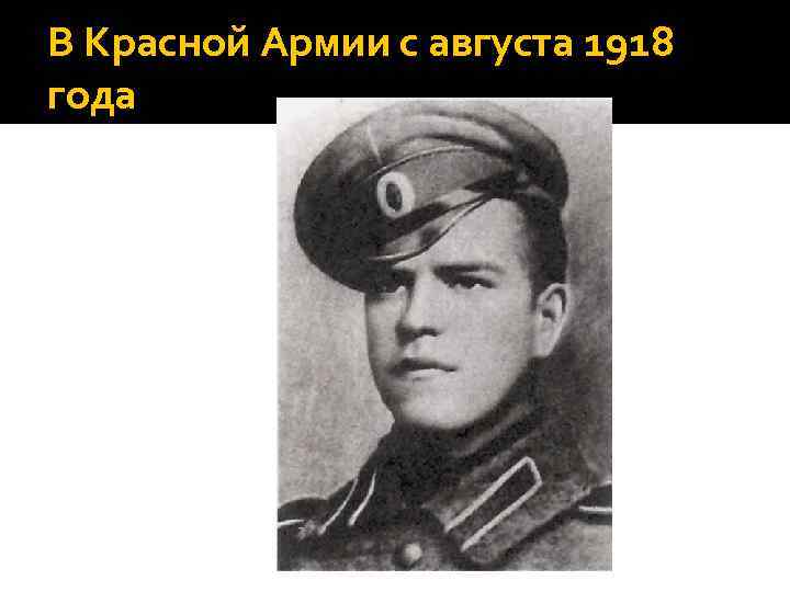 В Красной Армии с августа 1918 года 