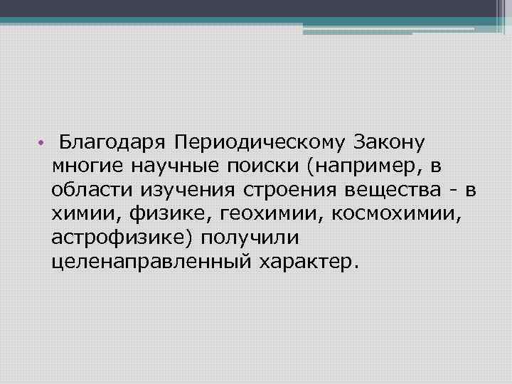  • Благодаря Периодическому Закону многие научные поиски (например, в области изучения строения вещества