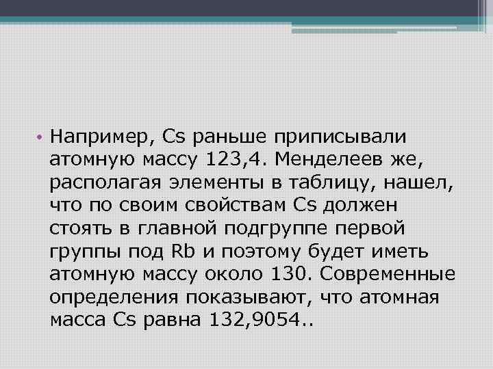  • Например, Cs раньше приписывали атомную массу 123, 4. Менделеев же, располагая элементы