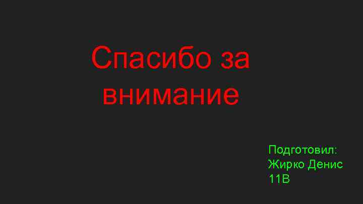 Спасибо за внимание Подготовил: Жирко Денис 11 В 