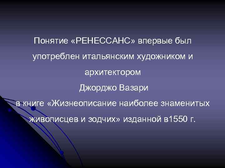 Понятие «РЕНЕССАНС» впервые был употреблен итальянским художником и архитектором Джорджо Вазари в книге «Жизнеописание