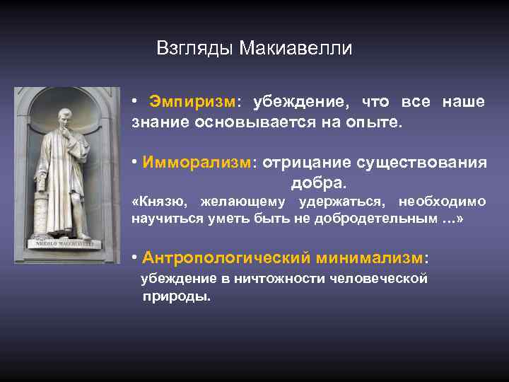 Взгляды Макиавелли • Эмпиризм: убеждение, что все наше знание основывается на опыте. • Имморализм: