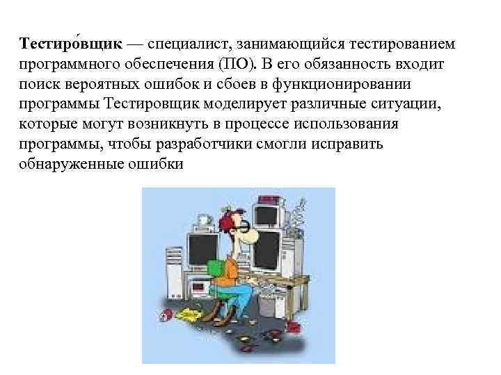 Тестиро вщик — специалист, занимающийся тестированием программного обеспечения (ПО). В его обязанность входит поиск