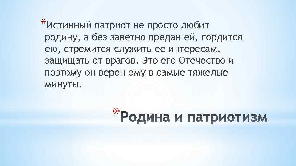 *Истинный патриот не просто любит родину, а без заветно предан ей, гордится ею, стремится