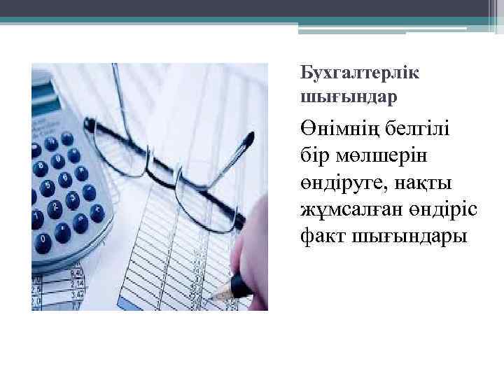 Бухгалтерлік шығындар Өнімнің белгілі бір мөлшерін өндіруге, нақты жұмсалған өндіріс факт шығындары 