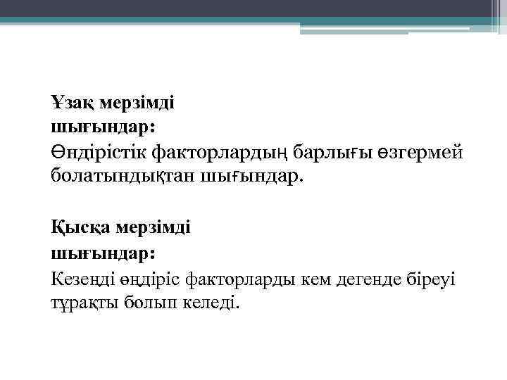 Ұзақ мерзімді шығындар: Өндірістік факторлардың барлығы өзгермей болатындықтан шығындар. Қысқа мерзімді шығындар: Кезеңді өңдіріс