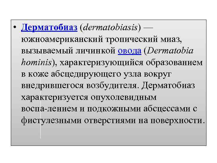  • Дерматобиаз (dermatobiasis) — южноамериканский тропический миаз, вызываемый личинкой овода (Dermatobia hominis), характеризующийся