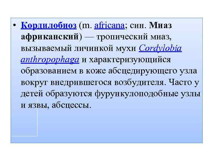  • Кордилобиоз (m. africana; син. Миаз африканский) — тропический миаз, вызываемый личинкой мухи