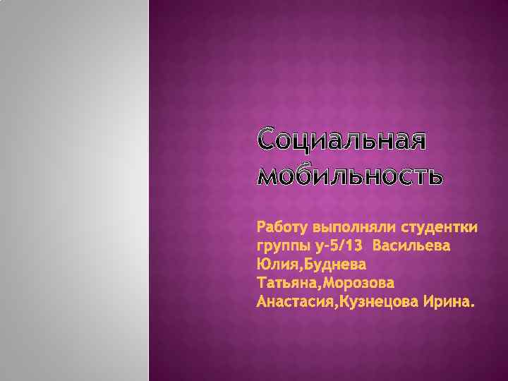 Социальная мобильность Работу выполняли студентки группы y-5/13 Васильева Юлия, Буднева Татьяна, Морозова Анастасия, Кузнецова