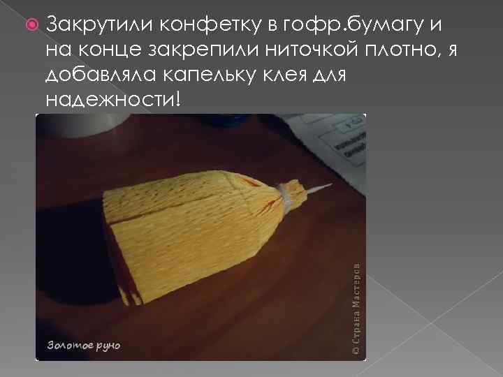  Закрутили конфетку в гофр. бумагу и на конце закрепили ниточкой плотно, я добавляла